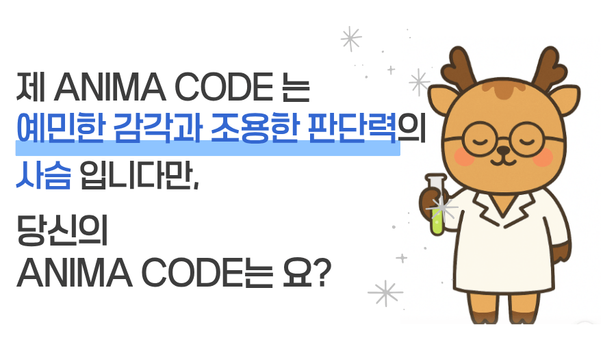 제 ANIMA CODE는 예민한 감각과 조용한 판단력의 사슴입니다만, 당신의 ANIMA CODE는요?